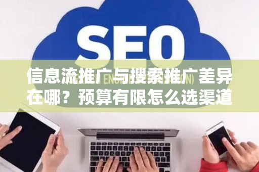 信息流推广与搜索推广差异在哪？预算有限怎么选渠道？