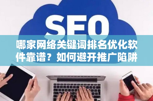 哪家网络关键词排名优化软件靠谱？如何避开推广陷阱妙招？