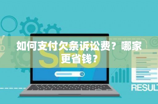 如何支付欠条诉讼费？哪家更省钱？