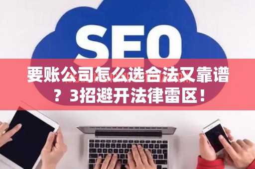 要账公司怎么选合法又靠谱？3招避开法律雷区！